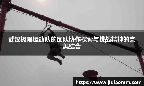 武汉极限运动队的团队协作探索与挑战精神的完美结合